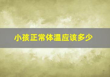 小孩正常体温应该多少