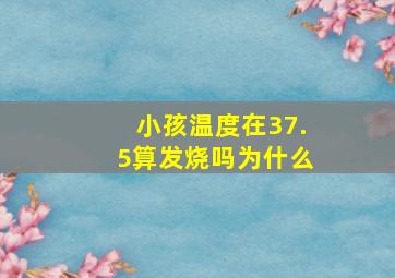 小孩温度在37.5算发烧吗为什么