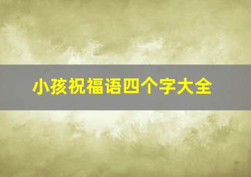 小孩祝福语四个字大全