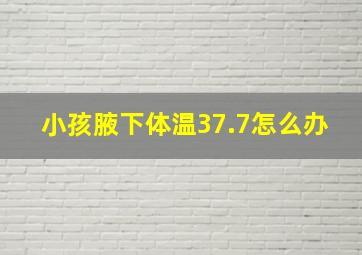 小孩腋下体温37.7怎么办