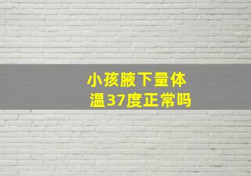 小孩腋下量体温37度正常吗