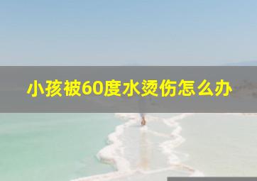 小孩被60度水烫伤怎么办