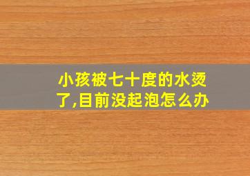 小孩被七十度的水烫了,目前没起泡怎么办