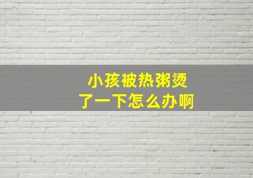 小孩被热粥烫了一下怎么办啊