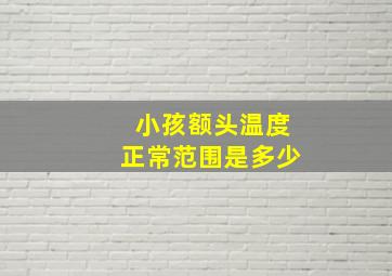 小孩额头温度正常范围是多少