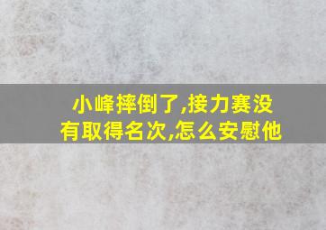 小峰摔倒了,接力赛没有取得名次,怎么安慰他