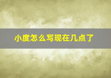 小度怎么写现在几点了