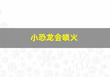 小恐龙会喷火