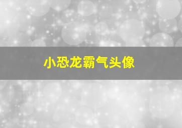 小恐龙霸气头像