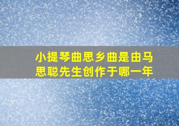 小提琴曲思乡曲是由马思聪先生创作于哪一年