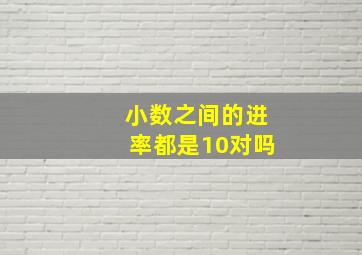 小数之间的进率都是10对吗