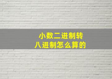 小数二进制转八进制怎么算的