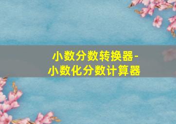 小数分数转换器-小数化分数计算器