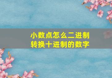 小数点怎么二进制转换十进制的数字