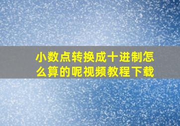 小数点转换成十进制怎么算的呢视频教程下载