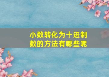 小数转化为十进制数的方法有哪些呢