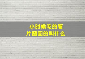 小时候吃的薯片圆圆的叫什么