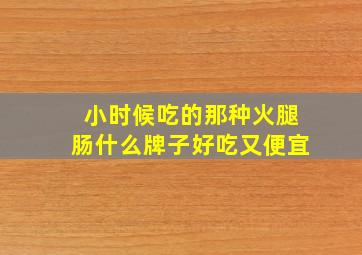 小时候吃的那种火腿肠什么牌子好吃又便宜