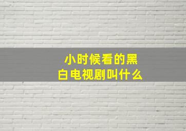 小时候看的黑白电视剧叫什么