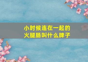 小时候连在一起的火腿肠叫什么牌子