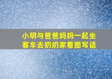 小明与爸爸妈妈一起坐客车去奶奶家看图写话