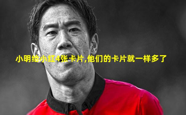小明给小红4张卡片,他们的卡片就一样多了