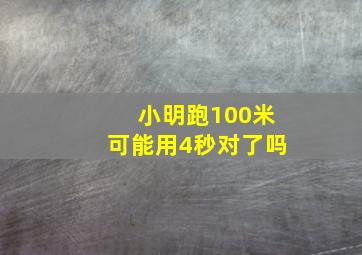 小明跑100米可能用4秒对了吗