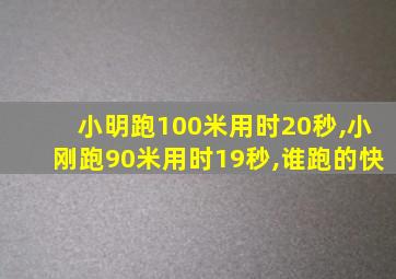 小明跑100米用时20秒,小刚跑90米用时19秒,谁跑的快