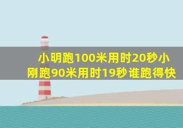 小明跑100米用时20秒小刚跑90米用时19秒谁跑得快