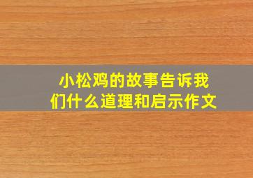 小松鸡的故事告诉我们什么道理和启示作文