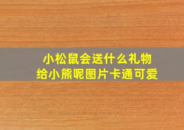 小松鼠会送什么礼物给小熊呢图片卡通可爱