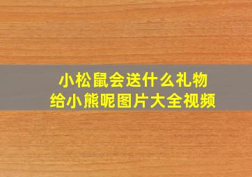 小松鼠会送什么礼物给小熊呢图片大全视频