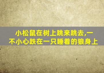 小松鼠在树上跳来跳去,一不小心跌在一只睡着的狼身上