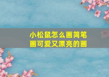 小松鼠怎么画简笔画可爱又漂亮的画