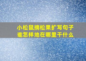 小松鼠摘松果扩写句子谁怎样地在哪里干什么