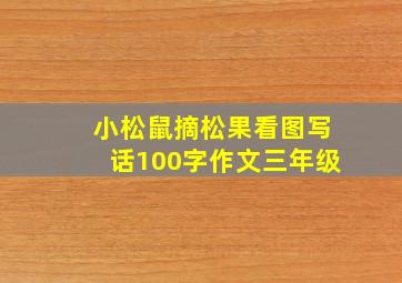 小松鼠摘松果看图写话100字作文三年级