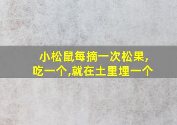 小松鼠每摘一次松果,吃一个,就在土里埋一个