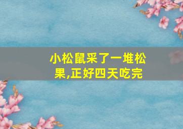 小松鼠采了一堆松果,正好四天吃完