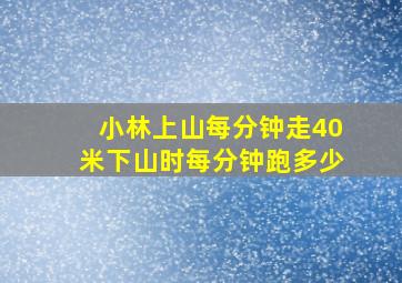 小林上山每分钟走40米下山时每分钟跑多少