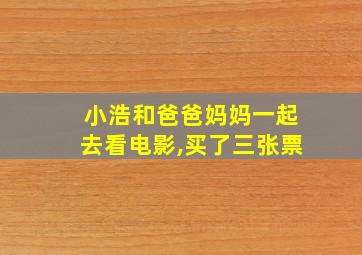 小浩和爸爸妈妈一起去看电影,买了三张票