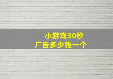 小游戏30秒广告多少钱一个