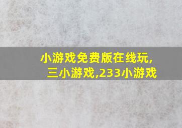 小游戏免费版在线玩,三小游戏,233小游戏