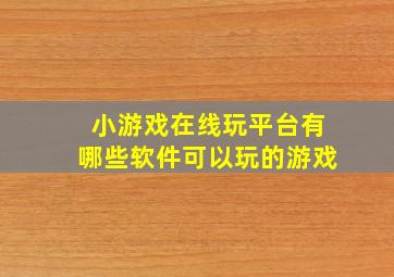 小游戏在线玩平台有哪些软件可以玩的游戏