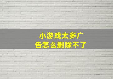 小游戏太多广告怎么删除不了