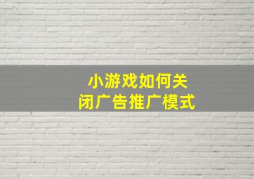 小游戏如何关闭广告推广模式