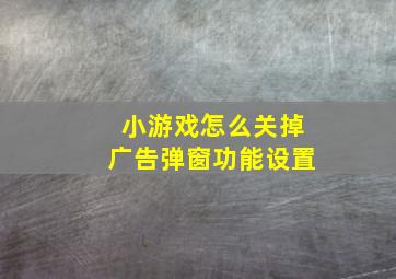 小游戏怎么关掉广告弹窗功能设置