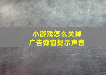 小游戏怎么关掉广告弹窗提示声音