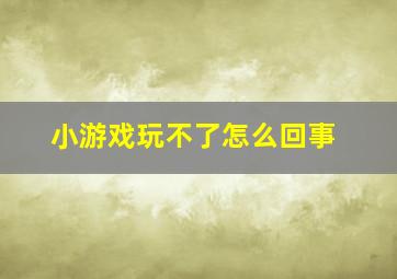 小游戏玩不了怎么回事