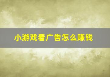 小游戏看广告怎么赚钱