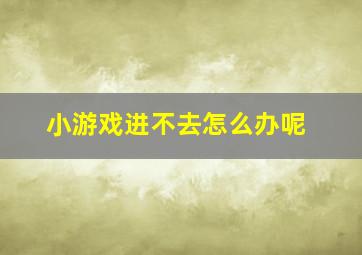 小游戏进不去怎么办呢